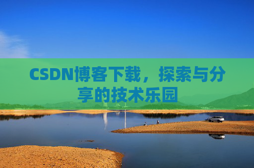 CSDN博客下载，探索与分享的技术乐园